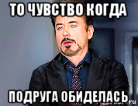 то чувство когда подруга обиделась