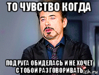 то чувство когда подруга обиделась и не хочет с тобой разговоривать