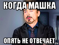 когда машка опять не отвечает