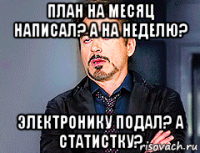 план на месяц написал? а на неделю? электронику подал? а статистку?