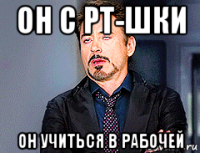 он с рт-шки он учиться в рабочей