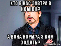 хто в нас завтра в комісії? а вона норм?а з ким ходить?