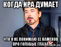 когда ира думает что я не понимаю ее намеков про голубые глаза