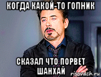 когда какой-то гопник сказал что порвет шанхай