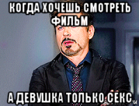когда хочешь смотреть фильм а девушка только секс