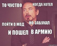 то чуство когда хотел пойти в МВД  в армию но забухал и пошел   