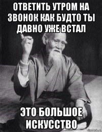ответить утром на звонок как будто ты давно уже встал это большое искусство