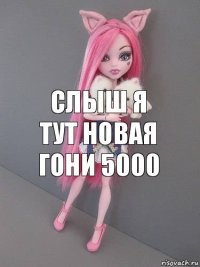 СЛЫШ Я ТУТ НОВАЯ ГОНИ 5000