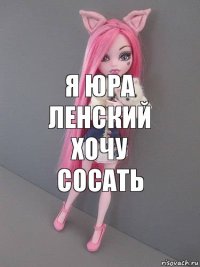 Я Юра ленский хочу сосать