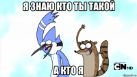 я знаю кто ты такой а кто я