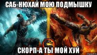 саб-нюхай мою подмышку скорп-а ты мой хуй