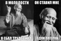 В молодости Я ебал трудовика Он ставил мне Одни пятерки