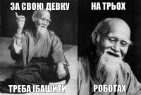 за свою девку треба їбашити на трьох роботах