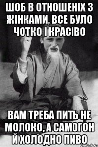 шоб в отношеніх з жінками, все було чотко і красіво вам треба пить не молоко, а самогон й холодно пиво