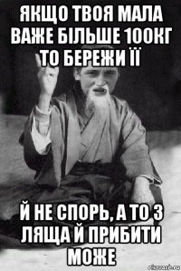 якщо твоя мала важе більше 100кг то бережи її й не спорь, а то з ляща й прибити може