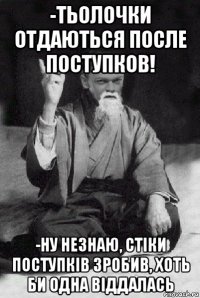 -тьолочки отдаються после поступков! -ну незнаю, стіки поступків зробив, хоть би одна віддалась