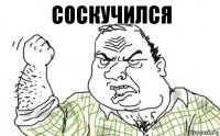 соскучился