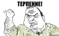 Терпение!