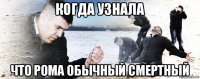 когда узнала что рома обычный смертный