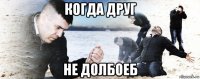 когда друг не долбоеб