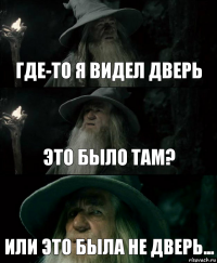 Где-то я видел дверь Это было там? Или это была не дверь...