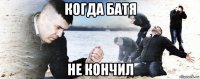 когда батя не кончил