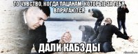 то чувство, когда пацанам, которые за тебя впрягаются дали кабзды