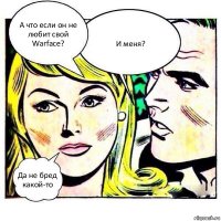 А что если он не любит свой Warface? И меня? Да не бред какой-то