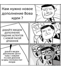 Нам нужно новое дополнение Вова идеи ? ДАВАЙТЕ ВВЕДЕМ ДОПОЛНЕНИЕ ПАДЕНИЕ АСПЕКТОВ С НОВОЙ РАСОЙ ДРАКОНОВ ДАВАЙТЕ ВВЕДЕМ ДОПОЛНЕНИЕ ШЕПОТ ТЬМЫ С НОВЫМИ РАСАМИ ДЕМОНОВ БЕЗДНЫ СУККУБОВ И ПИТ ЛОРДОВ