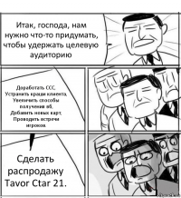 Итак, господа, нам нужно что-то придумать, чтобы удержать целевую аудиторию Доработать ССС,
Устранить краши клиента,
Увеличить способы получения вб,
Добавить новых карт,
Проводить встречи игроков. Сделать распродажу Tavor Ctar 21.