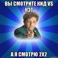 вы смотрите кид vs кэт а я смотрю 2x2