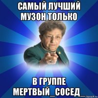 самый лучший музон только в группе мертвый_сосед_