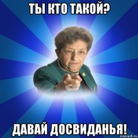 ты кто такой? давай досвиданья!