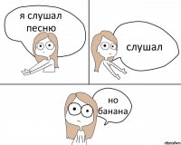 я слушал песню слушал но банана