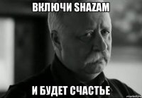 включи shazam и будет счастье