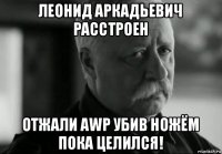 леонид аркадьевич расстроен отжали awp убив ножём пока целился!