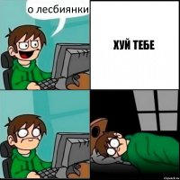 о лесбиянки ХУЙ ТЕБЕ