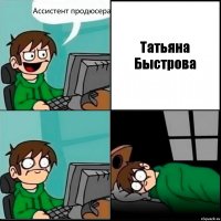 Ассистент продюсера Татьяна Быстрова