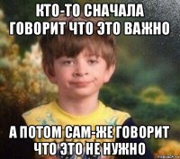 кто-то сначала говорит что это важно а потом сам-же говорит что это не нужно