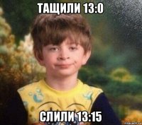 тащили 13:0 слили 13:15