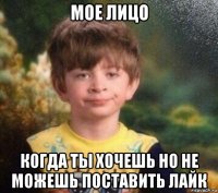 мое лицо когда ты хочешь но не можешь поставить лайк