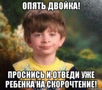 опять двойка! проснись и отведи уже ребенка на скорочтение!