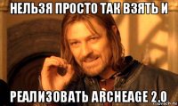 нельзя просто так взять и реализовать archeage 2.0