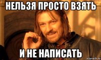 нельзя просто взять и не написать