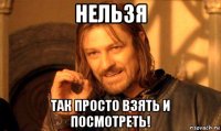 нельзя так просто взять и посмотреть!