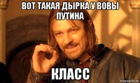 вот такая дырка у вовы путина класс