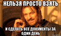 нельзя просто взять и сделать все документы за один день