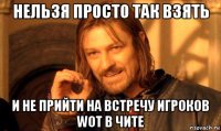 нельзя просто так взять и не прийти на встречу игроков wot в чите