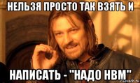 нельзя просто так взять и написать - "надо hbm"