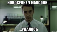 новоселье у максони... ...удалось